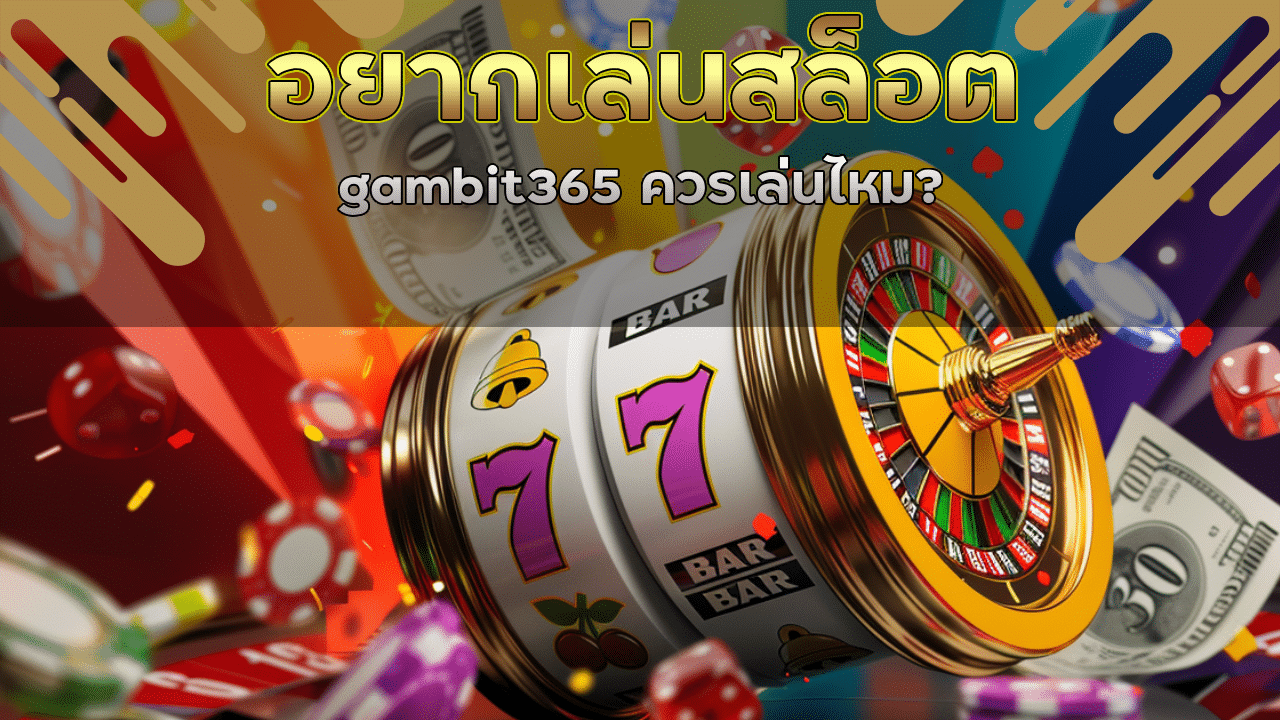ดวงตกแต่อยากเล่นสล็อต gambit365 ควรเล่นไหม?