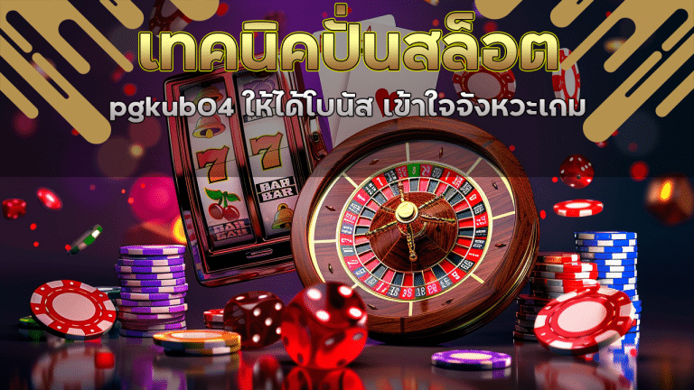เทคนิคปั่นสล็อต pgkub04 ให้ได้โบนัส เข้าใจจังหวะเกม