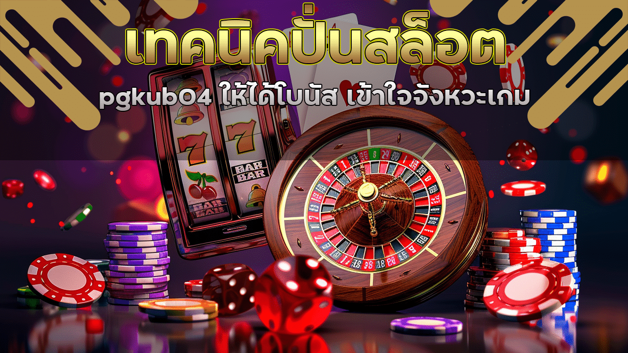 เทคนิคปั่นสล็อต pgkub04 ให้ได้โบนัส เข้าใจจังหวะเกม