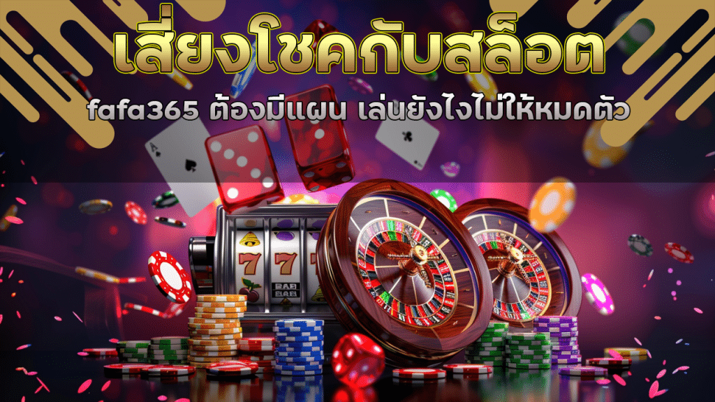 เสี่ยงโชคกับสล็อต fafa365 ต้องมีแผน เล่นยังไงไม่ให้หมดตัว