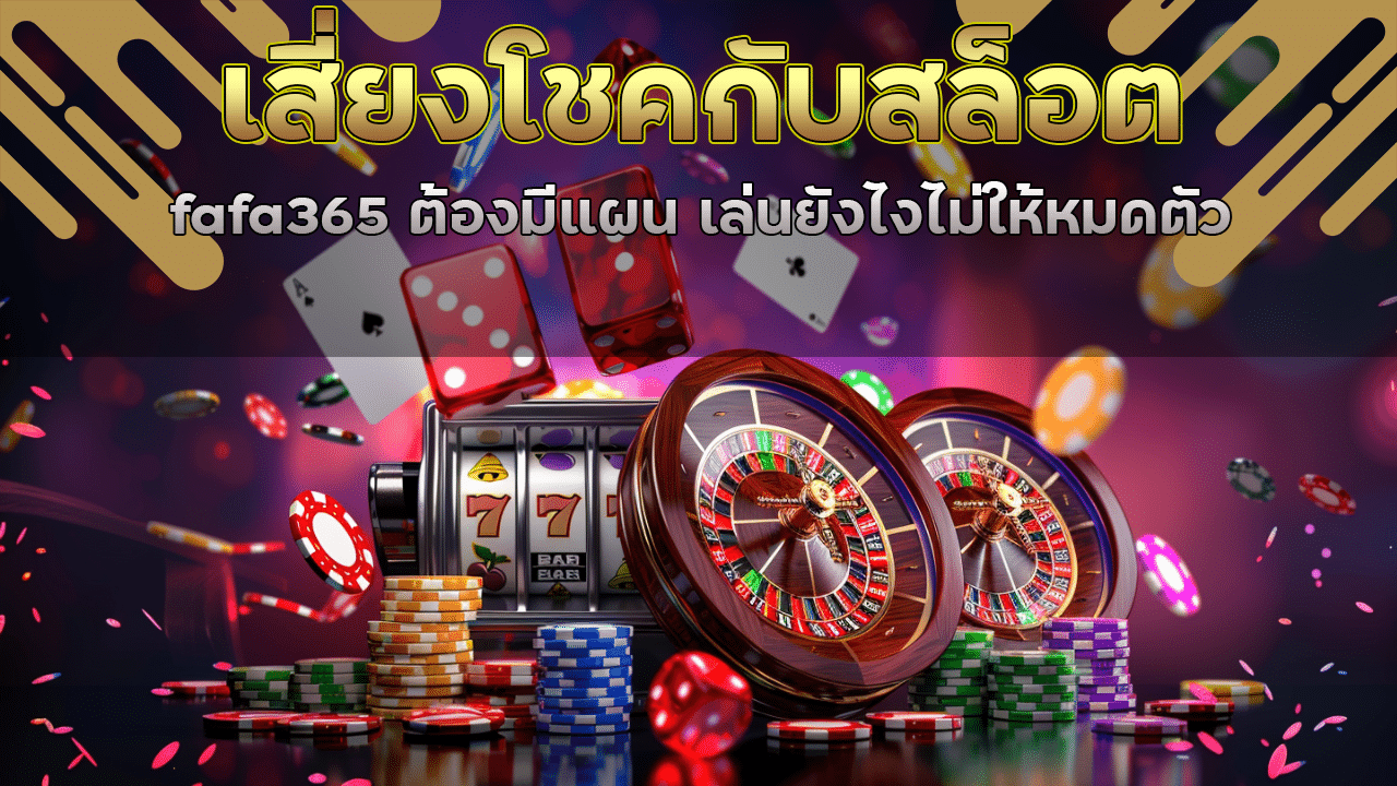 เสี่ยงโชคกับสล็อต fafa365 ต้องมีแผน เล่นยังไงไม่ให้หมดตัว