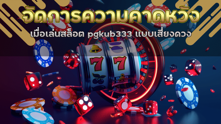 วิธีจัดการความคาดหวังเมื่อเล่นสล็อต pgkub333 แบบเสี่ยงดวง