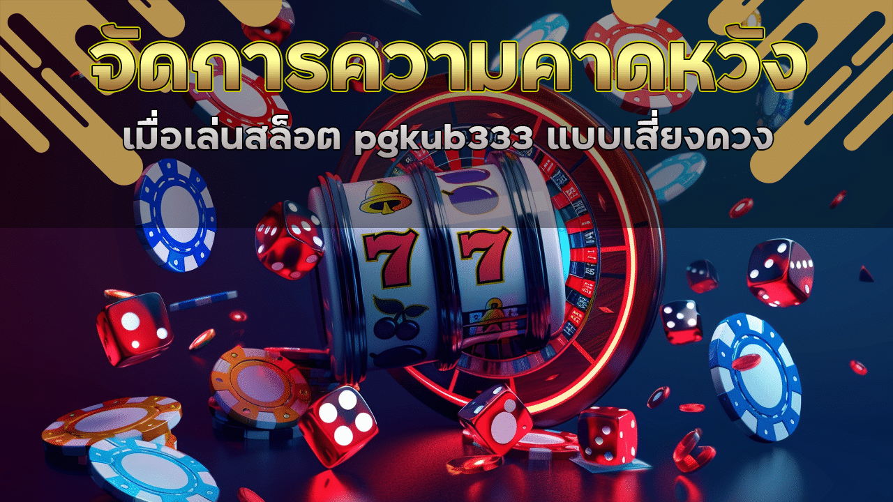 วิธีจัดการความคาดหวังเมื่อเล่นสล็อต pgkub333 แบบเสี่ยงดวง
