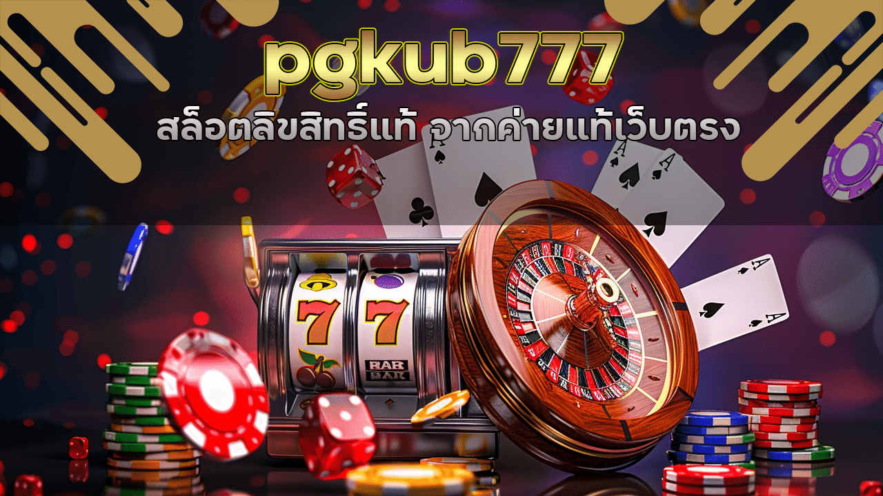 pgkub777 สล็อตลิขสิทธิ์แท้